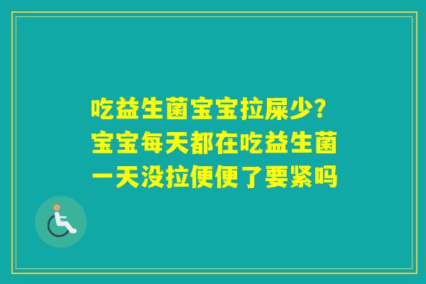 吃益生菌宝宝拉屎少？宝宝每天都在吃益生菌一天没拉便便了要紧吗