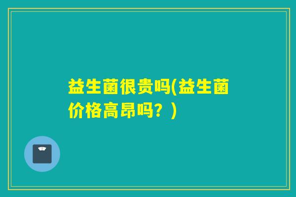 益生菌很贵吗(益生菌价格高昂吗？)