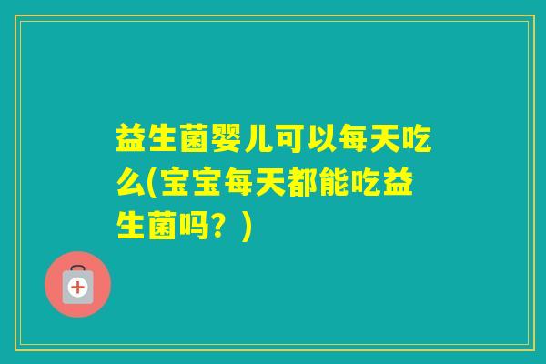 益生菌婴儿可以每天吃么(宝宝每天都能吃益生菌吗?) 益生菌婴儿可以每天吃么(宝宝每天都能吃益生菌吗?)