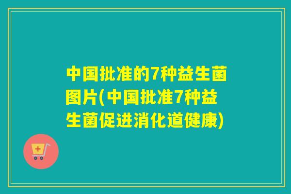 中国批准的7种益生菌图片(中国批准7种益生菌促进消化道健康)