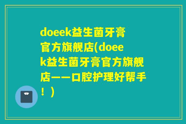 doeek益生菌牙膏官方旗舰店(doeek益生菌牙膏官方旗舰店——口腔护理好帮手!) doeek益生菌牙膏官方旗舰店(doeek益生菌牙膏官方旗舰店——口腔护理好帮手!)