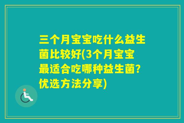 三个月宝宝吃什么益生菌比较好(3个月宝宝适合吃哪种益生菌?优选方法分享) 三个月宝宝吃什么益生菌比较好(3个月宝宝适合吃哪种益生菌?优选方法分享)