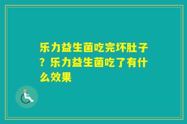 乐力益生菌吃完坏肚子?乐力益生菌吃了有什么效果 乐力益生菌吃完坏肚子?乐力益生菌吃了有什么效果