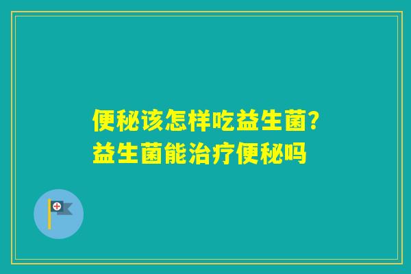 该怎样吃益生菌？益生菌能吗