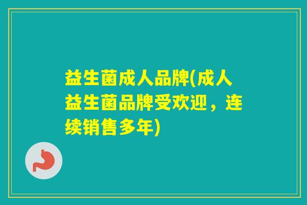 益生菌成人品牌(成人益生菌品牌受欢迎，连续销售多年)