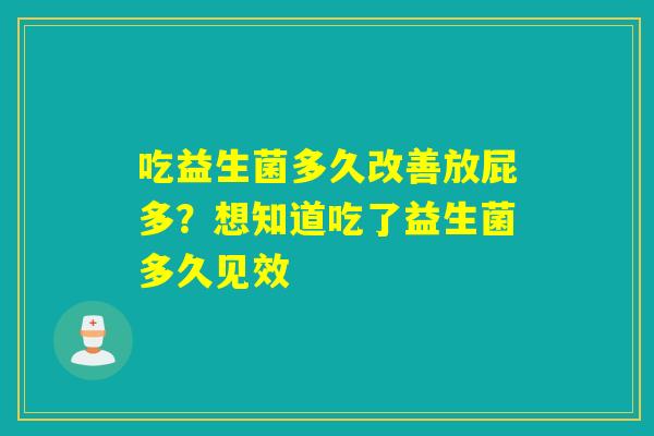 吃益生菌多久改善放屁多？想知道吃了益生菌多久见效