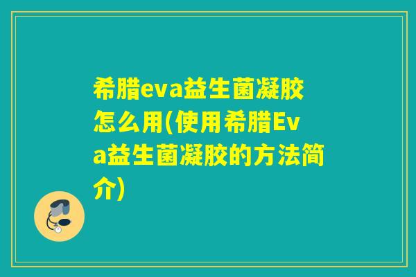 希腊eva益生菌凝胶怎么用(使用希腊Eva益生菌凝胶的方法简介)