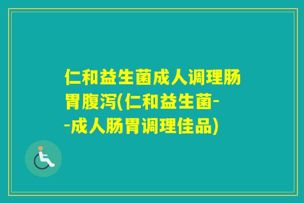 仁和益生菌成人调理肠胃(仁和益生菌--成人肠胃调理佳品)