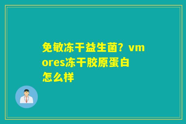 免敏冻干益生菌？vmores冻干胶原蛋白怎么样