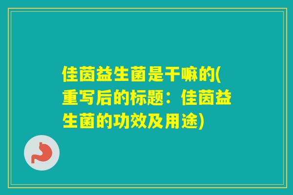 佳茵益生菌是干嘛的(重写后的标题：佳茵益生菌的功效及用途)