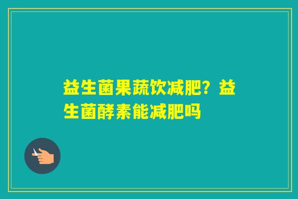 益生菌果蔬饮？益生菌酵素能吗