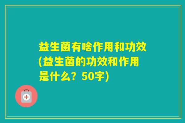 益生菌有啥作用和功效(益生菌的功效和作用是什么?50字) 益生菌有啥作用和功效(益生菌的功效和作用是什么?50字)