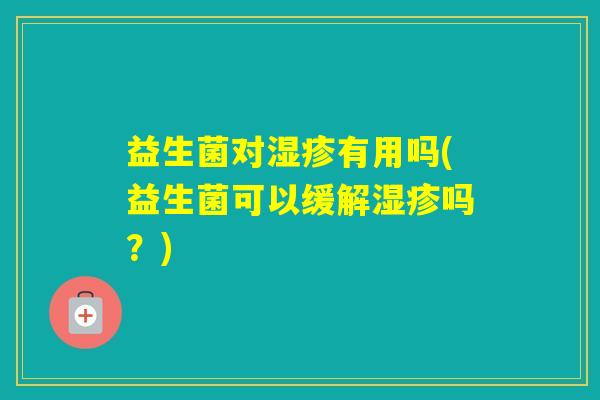 益生菌对有用吗(益生菌可以缓解吗？)