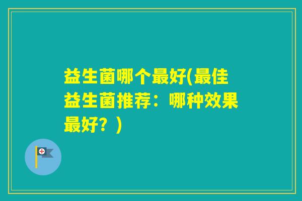 益生菌哪个好(佳益生菌推荐：哪种效果好？)