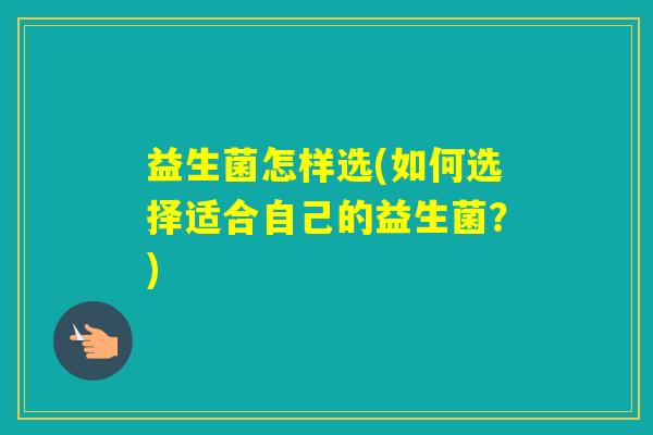 益生菌怎样选(如何选择适合自己的益生菌？)