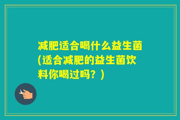 适合喝什么益生菌(适合的益生菌饮料你喝过吗?) 适合喝什么益生菌(适合的益生菌饮料你喝过吗?)