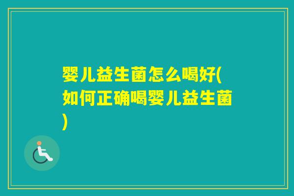 婴儿益生菌怎么喝好(如何正确喝婴儿益生菌) 婴儿益生菌怎么喝好(如何正确喝婴儿益生菌)