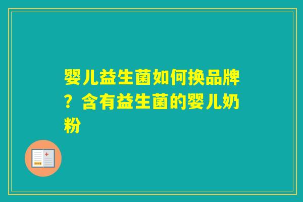 婴儿益生菌如何换品牌？含有益生菌的婴儿奶粉