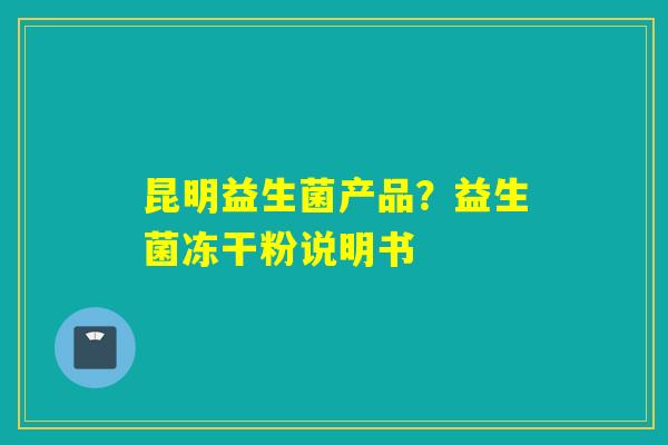 昆明益生菌产品？益生菌冻干粉说明书