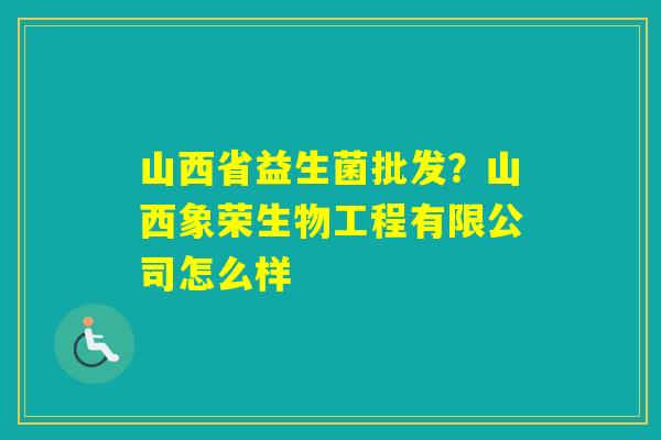 山西省益生菌批发？山西象荣生物工程有限公司怎么样