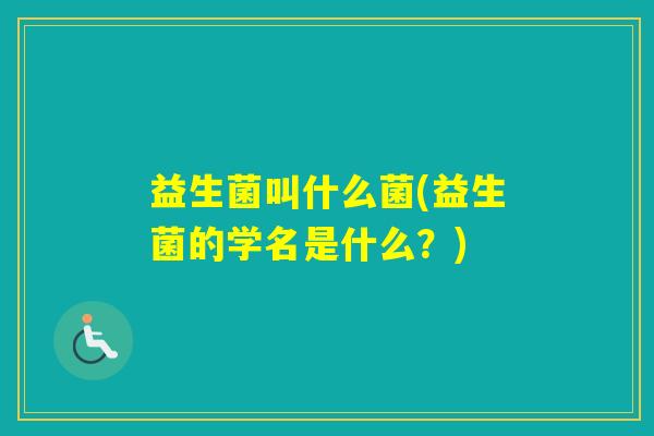 益生菌叫什么菌(益生菌的学名是什么？)