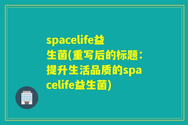 spacelife益生菌(重写后的标题：提升生活品质的spacelife益生菌)