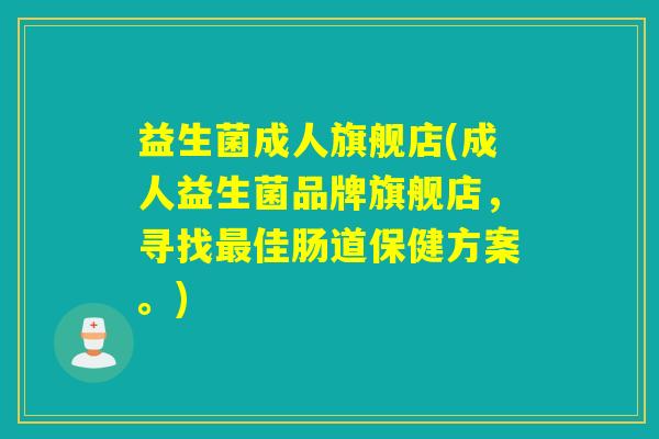 益生菌成人旗舰店(成人益生菌品牌旗舰店，寻找佳肠道保健方案。)