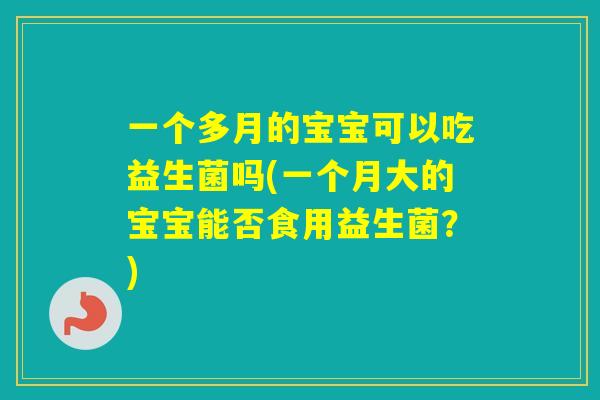 一个多月的宝宝可以吃益生菌吗(一个月大的宝宝能否食用益生菌?) 一个多月的宝宝可以吃益生菌吗(一个月大的宝宝能否食用益生菌?)