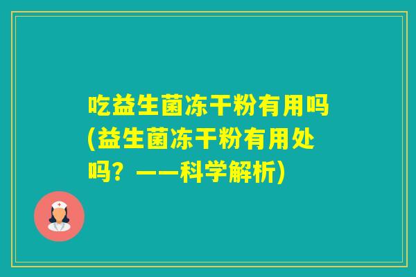 吃益生菌冻干粉有用吗(益生菌冻干粉有用处吗？——科学解析)