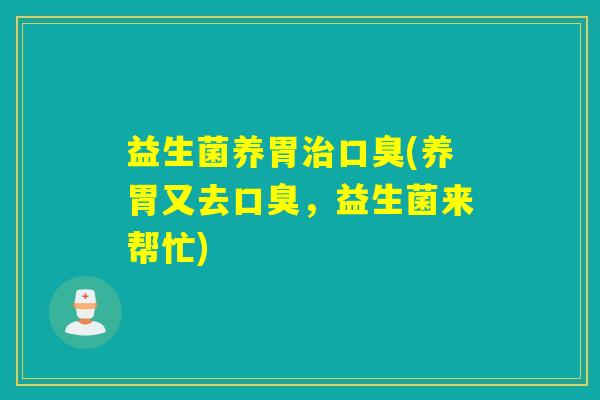 益生菌养胃(养胃又去,益生菌来帮忙) 益生菌养胃(养胃又去,益生菌来帮忙)