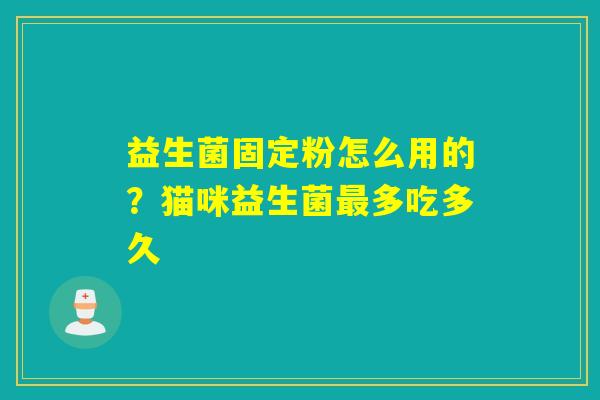 益生菌固定粉怎么用的？猫咪益生菌多吃多久