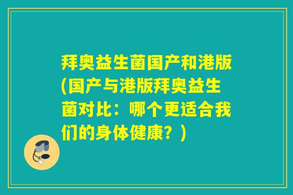 拜奥益生菌国产和港版(国产与港版拜奥益生菌对比：哪个更适合我们的身体健康？)