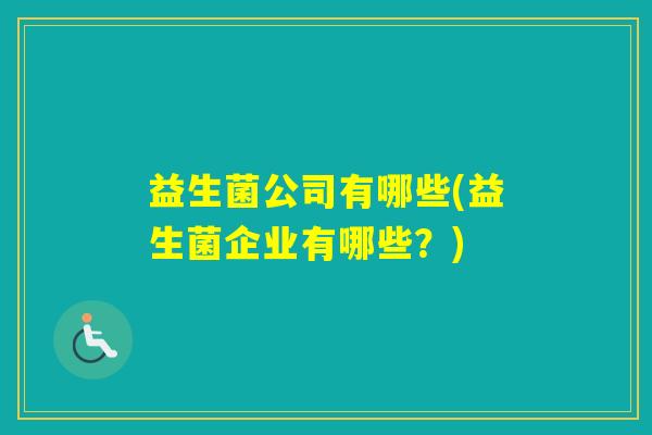 益生菌公司有哪些(益生菌企业有哪些？)