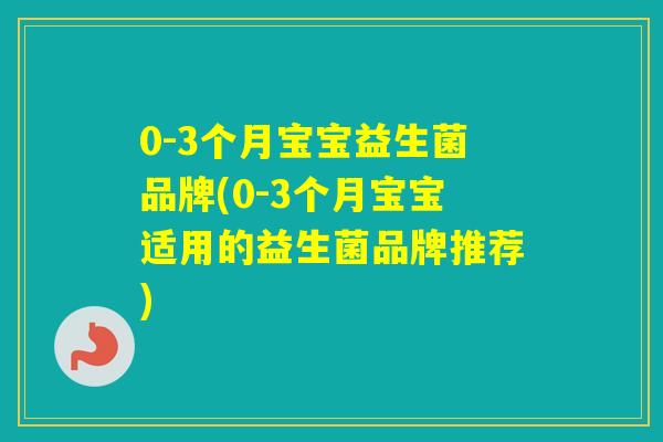 0-3个月宝宝益生菌品牌(0-3个月宝宝适用的益生菌品牌推荐) 0-3个月宝宝益生菌品牌(0-3个月宝宝适用的益生菌品牌推荐)