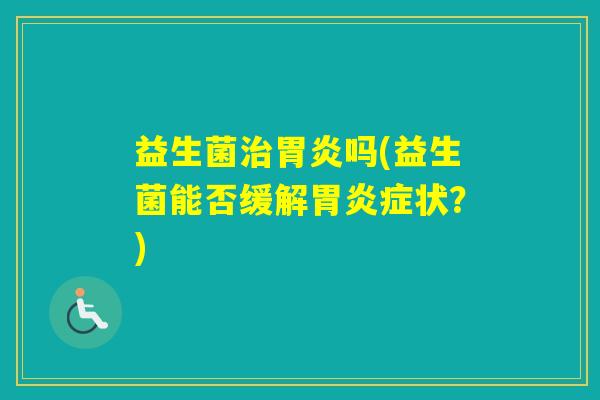 益生菌吗(益生菌能否缓解症状?) 益生菌吗(益生菌能否缓解症状?)