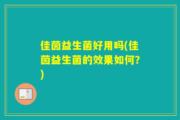 佳茵益生菌好用吗(佳茵益生菌的效果如何?) 佳茵益生菌好用吗(佳茵益生菌的效果如何?)