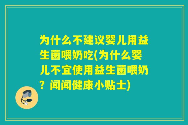 为什么不建议婴儿用益生菌喂奶吃(为什么婴儿不宜使用益生菌喂奶？闻闻健康小贴士)
