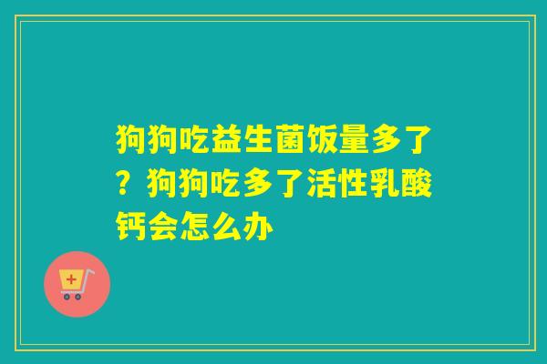 狗狗吃益生菌饭量多了？狗狗吃多了活性乳酸钙会怎么办