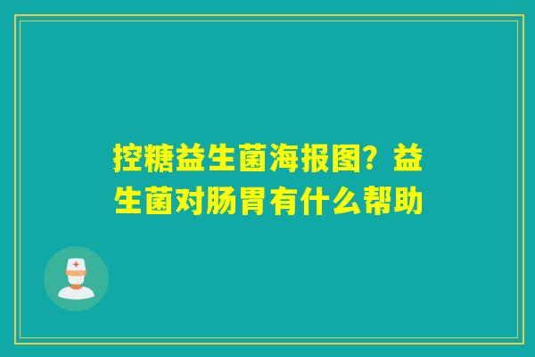 控糖益生菌海报图？益生菌对肠胃有什么帮助