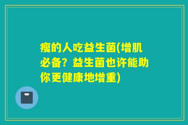 瘦的人吃益生菌(增肌必备？益生菌也许能助你更健康地增重)