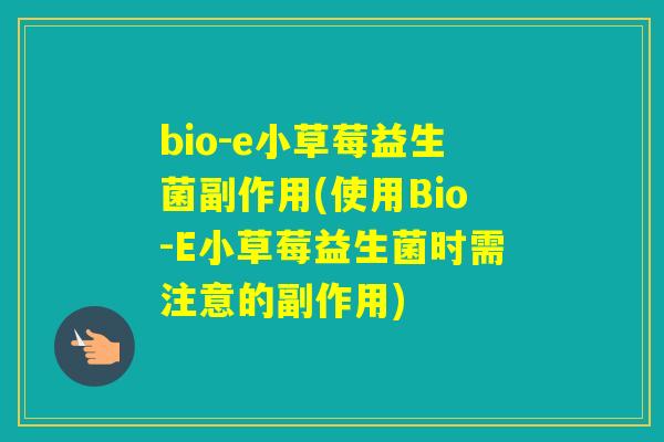 bio-e小草莓益生菌副作用(使用Bio-E小草莓益生菌时需注意的副作用)