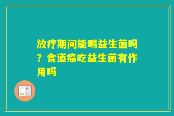 期间能喝益生菌吗?食道吃益生菌有作用吗 期间能喝益生菌吗?食道吃益生菌有作用吗