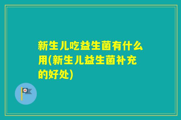新生儿吃益生菌有什么用(新生儿益生菌补充的好处)