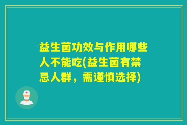 益生菌功效与作用哪些人不能吃(益生菌有禁忌人群，需谨慎选择)