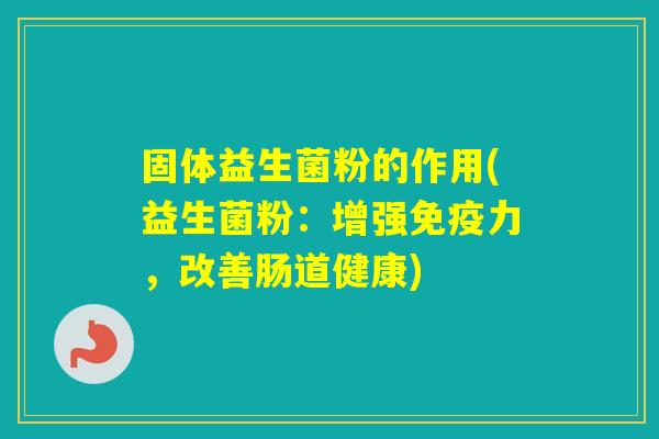 固体益生菌粉的作用(益生菌粉:增强力,改善肠道健康) 固体益生菌粉的作用(益生菌粉:增强力,改善肠道健康)