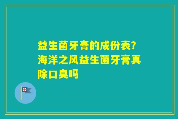 益生菌牙膏的成份表？海洋之风益生菌牙膏真除吗