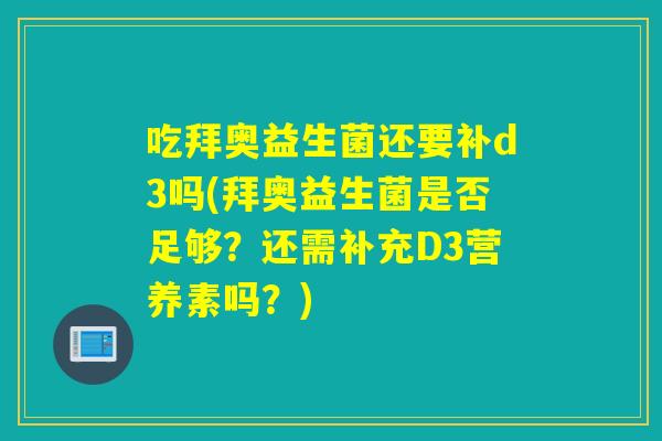 吃拜奥益生菌还要补d3吗(拜奥益生菌是否足够？还需补充D3营养素吗？)