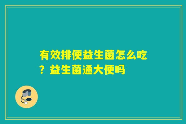 有效排便益生菌怎么吃?益生菌通大便吗 有效排便益生菌怎么吃?益生菌通大便吗