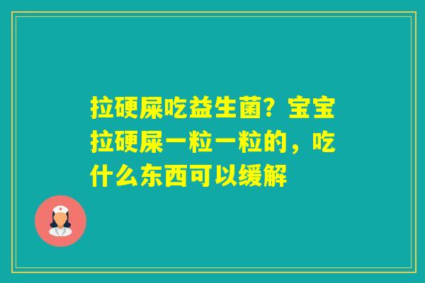 拉硬屎吃益生菌?宝宝拉硬屎一粒一粒的,吃什么东西可以缓解 拉硬屎吃益生菌?宝宝拉硬屎一粒一粒的,吃什么东西可以缓解