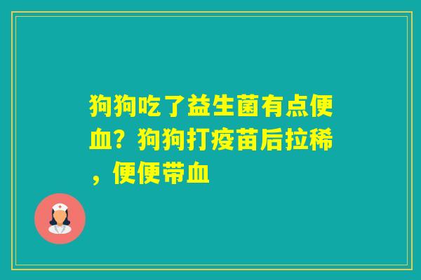 狗狗吃了益生菌有点便？狗狗打疫苗后拉稀，便便带